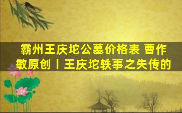 霸州王庆坨公墓价格表 曹作敏原创丨王庆坨轶事之失传的